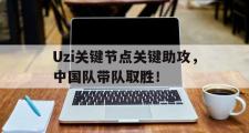 爱游戏体育-Uzi关键节点关键助攻，中国队带队取胜！的简单介绍