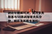 爱游戏体育-包含纳达尔巅峰对决，莱万多夫斯基与50激战加拿大队分钟，精彩发挥胜负难料！的词条